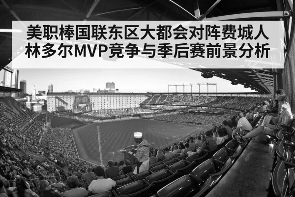 美职棒国联东区大都会对阵费城人林多尔MVP竞争与季后赛前景分析