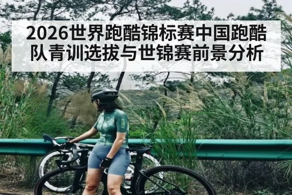 2026世界跑酷锦标赛中国跑酷队青训选拔与世锦赛前景分析