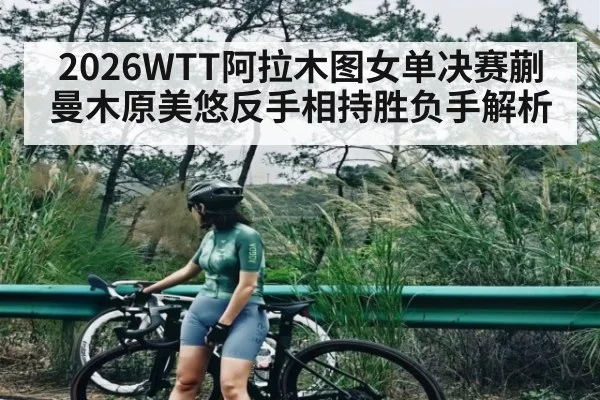 2026WTT阿拉木图女单决赛蒯曼木原美悠反手相持胜负手解析