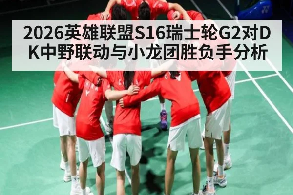 2026英雄联盟S16瑞士轮G2对DK中野联动与小龙团胜负手分析